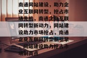 南通网站建设，助力企业互联网转型，抢占市场先机，南通企业互联网转型新动力，网站建设助力市场抢占，南通企业互联网转型新引擎，网站建设助力抢占市场制高点