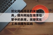 优化网站排名的关键工具，提升网站在搜索引擎中的表现，关键优化工具选择与实践