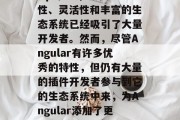 在当今的前端开发中,Angular作为一门热门的JavaScript框架,其便捷性、灵活性和丰富的生态系统已经吸引了大量开发者。然而,尽管Angular有许多优秀的特性,但仍有大量的插件开发者参与到它的生态系统中来,为Angular添加了更多的可能性。,Angular生态中的插件开发者,构建更强大、更灵活的前端应用 在当今的前端开发中,Angular作为一门热门的JavaScript框架,其便捷性、灵活性和丰富的生态系统已经吸引了大量开发者。然而,尽管Angular有许多优秀的特性,但仍有大量的插件开发者参与到它的生态系统中来,为Angular添加了更多的可能性。,Angular生态中的插件开发者,构建更强大、更灵活的前端应用