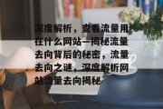 深度解析，查看流量用在什么网站—揭秘流量去向背后的秘密，流量去向之谜，深度解析网站流量去向揭秘
