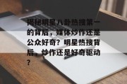 揭秘明星八卦热搜第一的背后，媒体炒作还是公众好奇？明星热搜背后，炒作还是好奇驱动？