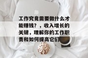 工作究竟需要做什么才能赚钱?,收入增长的关键,理解你的工作职责和如何提高它们 工作究竟需要做什么才能赚钱?,收入增长的关键,理解你的工作职责和如何提高它们