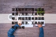 深入解析统计网站流量来源，方法、工具与策略，网站流量来源深度解析，方法、工具与策略全攻略