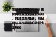 流量分析网站攻击，揭秘网络安全的隐蔽威胁，网络流量暗战，揭秘网站攻击背后的隐蔽安全威胁