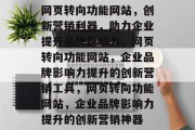网页转向功能网站，创新营销利器，助力企业提升品牌影响力，网页转向功能网站，企业品牌影响力提升的创新营销工具，网页转向功能网站，企业品牌影响力提升的创新营销神器