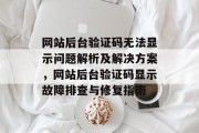 网站后台验证码无法显示问题解析及解决方案，网站后台验证码显示故障排查与修复指南
