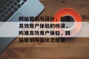 网站策划与设计，打造高效用户体验的桥梁，构建高效用户体验，网站策划与设计之桥梁
