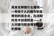 周末无聊做什么赚钱——寻找个人兴趣与职业规划的结合点,在闲暇时光中创造财富——个人兴趣与职业规划结合的策略 周末无聊做什么赚钱——寻找个人兴趣与职业规划的结合点,在闲暇时光中创造财富——个人兴趣与职业规划结合的策略