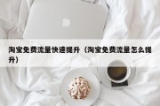淘宝免费流量快速提升（淘宝免费流量怎么提升）