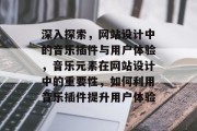 深入探索,网站设计中的音乐插件与用户体验,音乐元素在网站设计中的重要性,如何利用音乐插件提升用户体验 深入探索,网站设计中的音乐插件与用户体验,音乐元素在网站设计中的重要性,如何利用音乐插件提升用户体验
