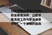 口腔牙医的高薪工作和职业前景分析,口腔牙医高薪工作与职业前景分析,一个详细的指南 口腔牙医的高薪工作和职业前景分析,口腔牙医高薪工作与职业前景分析,一个详细的指南