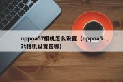 oppoa57相机怎么设置(oppoa57t相机设置在哪) oppoa57相机怎么设置(oppoa57t相机设置在哪)