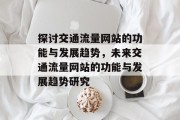 探讨交通流量网站的功能与发展趋势，未来交通流量网站的功能与发展趋势研究