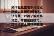 如何轻松查看本周热点新闻，掌握这些技巧，让你第一时间了解时事动态，掌握这些技巧，轻松追踪本周热点新闻！