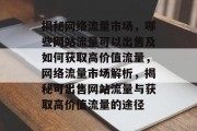 揭秘网络流量市场，哪些网站流量可以出售及如何获取高价值流量，网络流量市场解析，揭秘可出售网站流量与获取高价值流量的途径
