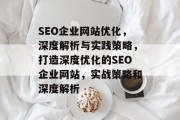 SEO企业网站优化,深度解析与实践策略,打造深度优化的SEO企业网站,实战策略和深度解析 SEO企业网站优化,深度解析与实践策略,打造深度优化的SEO企业网站,实战策略和深度解析