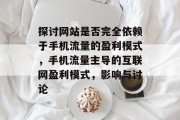 探讨网站是否完全依赖于手机流量的盈利模式,手机流量主导的互联网盈利模式,影响与讨论 探讨网站是否完全依赖于手机流量的盈利模式,手机流量主导的互联网盈利模式,影响与讨论