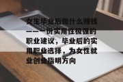 女生毕业后做什么赚钱——一份实用性极强的职业建议,毕业后的实用职业选择,为女性就业创业指明方向