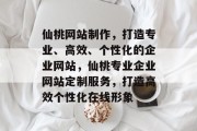 仙桃网站制作，打造专业、高效、个性化的企业网站，仙桃专业企业网站定制服务，打造高效个性化在线形象