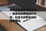 美国当前最赚钱的生意,美国当前最赚钱的生意,科技与创新驱动的商业领域 美国当前最赚钱的生意,美国当前最赚钱的生意,科技与创新驱动的商业领域