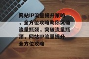 网站IP流量提升策略，全方位攻略助你突破流量瓶颈，突破流量瓶颈，网站IP流量提升全方位攻略