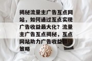 揭秘流量主广告互点网站，如何通过互点实现广告收益最大化？流量主广告互点揭秘，互点网站助力广告收益翻倍策略