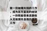 做一份能赚大钱的工作,成为百万富翁的秘诀,一份既能带来高额收入又能提升自我价值的工作 做一份能赚大钱的工作,成为百万富翁的秘诀,一份既能带来高额收入又能提升自我价值的工作
