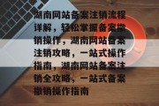 湖南网站备案注销流程详解，轻松掌握备案撤销操作，湖南网站备案注销攻略，一站式操作指南，湖南网站备案注销全攻略，一站式备案撤销操作指南
