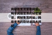 揭秘有免流量的网站，畅享网络世界的秘密通道，揭秘免流网站，网络世界的隐秘通路大揭秘