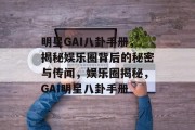 明星GAI八卦手册，揭秘娱乐圈背后的秘密与传闻，娱乐圈揭秘，GAI明星八卦手册