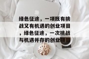 绿色征途,一项既有挑战又有机遇的创业项目,绿色征途,一次挑战与机遇并存的创业项目 绿色征途,一项既有挑战又有机遇的创业项目,绿色征途,一次挑战与机遇并存的创业项目