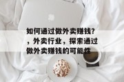 如何通过做外卖赚钱?,外卖行业,探索通过做外卖赚钱的可能性 如何通过做外卖赚钱?,外卖行业,探索通过做外卖赚钱的可能性
