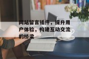 网站留言插件,提升用户体验,构建互动交流的桥梁 网站留言插件,提升用户体验,构建互动交流的桥梁
