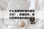 什么是赚取财富的最佳方式?,把握趋势,探讨获取财富的最好方法
