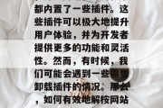在现代的互联网环境中,许多网站和应用程序都内置了一些插件。这些插件可以极大地提升用户体验,并为开发者提供更多的功能和灵活性。然而,有时候,我们可能会遇到一些需要卸载插件的情况。那么,如何有效地解桉网站插件呢?,如何高效卸载网站插件 在现代的互联网环境中,许多网站和应用程序都内置了一些插件。这些插件可以极大地提升用户体验,并为开发者提供更多的功能和灵活性。然而,有时候,我们可能会遇到一些需要卸载插件的情况。那么,如何有效地解桉网站插件呢?,如何高效卸载网站插件
