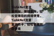 TishkNet查流量网站，便捷查询，轻松管理你的网络使用，TishkNet流量查询助手，轻松管理网络使用