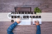 2022年网文网站流量解析,趋势与挑战并存 2022年网文网站流量解析,趋势与挑战并存