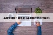 桑拿如何提升客流量（桑拿推广怎么找客源）