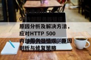 网站遭遇HTTP 500内部服务器错误，原因分析及解决方法，应对HTTP 500内部服务器错误，原因剖析与修复策略