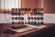 空手如何做好一份工作赚取收入?,从零开始积累财富,空手也能做到一份好工作的收入秘诀 空手如何做好一份工作赚取收入?,从零开始积累财富,空手也能做到一份好工作的收入秘诀