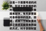 在当前的舆情环境下,如何才能赚取金钱呢?这是一个需要考虑的问题。在这个信息爆炸的时代,人们的生活节奏越来越快,每天都要面对各种各样的信息。因此,选择一个既能满足自己需求又能带来利益的方式,对于获取财富至关重要。,资讯时代,如何从信息中赚钱? 在当前的舆情环境下,如何才能赚取金钱呢?这是一个需要考虑的问题。在这个信息爆炸的时代,人们的生活节奏越来越快,每天都要面对各种各样的信息。因此,选择一个既能满足自己需求又能带来利益的方式,对于获取财富至关重要。,资讯时代,如何从信息中赚钱?