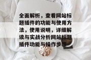 全面解析,查看网站标题插件的功能与使用方法,使用说明,详细解读与实战分析网站标题插件功能与操作步骤 全面解析,查看网站标题插件的功能与使用方法,使用说明,详细解读与实战分析网站标题插件功能与操作步骤