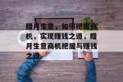 腊月生意,如何把握商机,实现赚钱之道,腊月生意商机把握与赚钱之道 腊月生意,如何把握商机,实现赚钱之道,腊月生意商机把握与赚钱之道