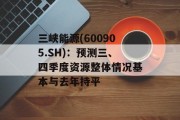 三峡能源(600905.SH):预测三、四季度资源整体情况基本与去年持平 三峡能源(600905.SH):预测三、四季度资源整体情况基本与去年持平