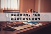 网站流量揭秘,了解网站流量的意义与重要性 网站流量揭秘,了解网站流量的意义与重要性