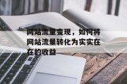 网站流量变现，如何将网站流量转化为实实在在的收益