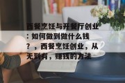 西餐烹饪与开餐厅创业: 如何做到做什么钱?,西餐烹饪创业,从无到有,赚钱的方法 西餐烹饪与开餐厅创业: 如何做到做什么钱?,西餐烹饪创业,从无到有,赚钱的方法