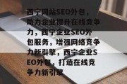 西宁网站SEO外包，助力企业提升在线竞争力，西宁企业SEO外包服务，增强网络竞争力新引擎，西宁企业SEO外包，打造在线竞争力新引擎