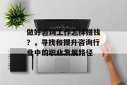 做好咨询工作怎样赚钱?,寻找和提升咨询行业中的职业发展路径 做好咨询工作怎样赚钱?,寻找和提升咨询行业中的职业发展路径