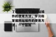 了解并熟练掌握网站插件的使用方法,学习和掌握网站插件的使用方法,一个指南 了解并熟练掌握网站插件的使用方法,学习和掌握网站插件的使用方法,一个指南